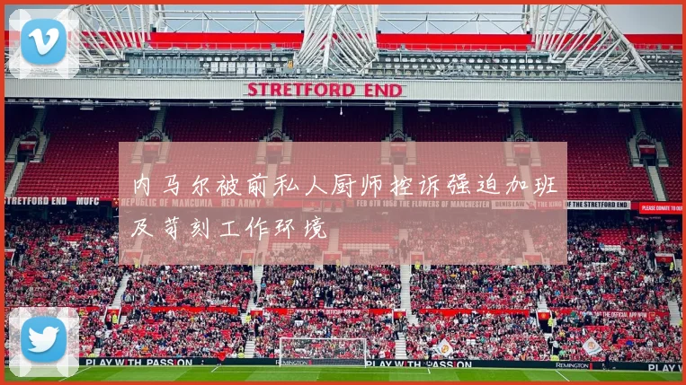 内马尔被前私人厨师控诉强迫加班及苛刻工作环境