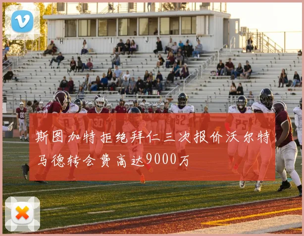 斯图加特拒绝拜仁三次报价沃尔特马德转会费高达9000万