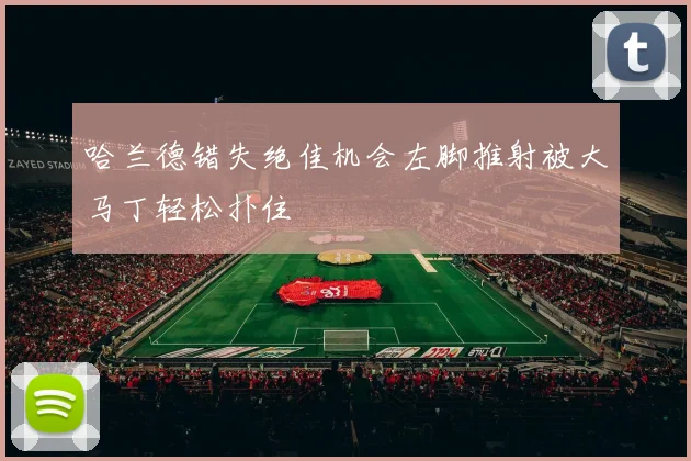 哈兰德错失绝佳机会左脚推射被大马丁轻松扑住