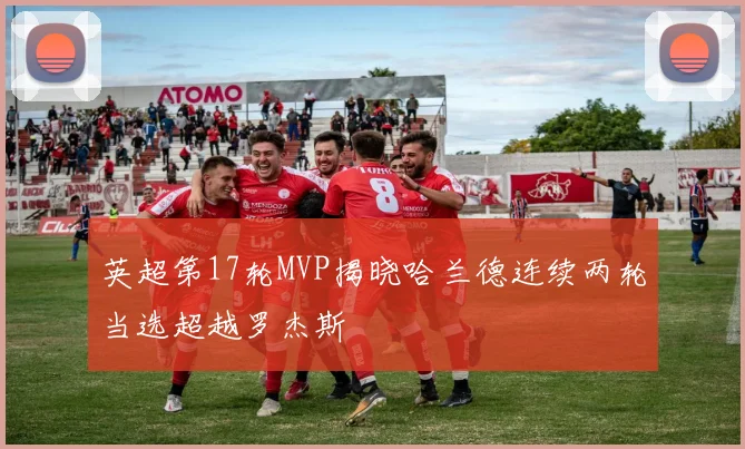 英超第17轮MVP揭晓哈兰德连续两轮当选超越罗杰斯