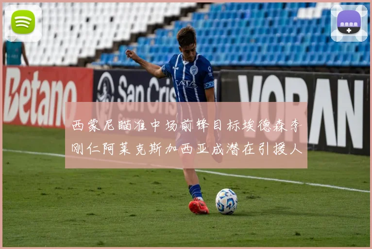 西蒙尼瞄准中场前锋目标埃德森李刚仁阿莱克斯加西亚成潜在引援人选