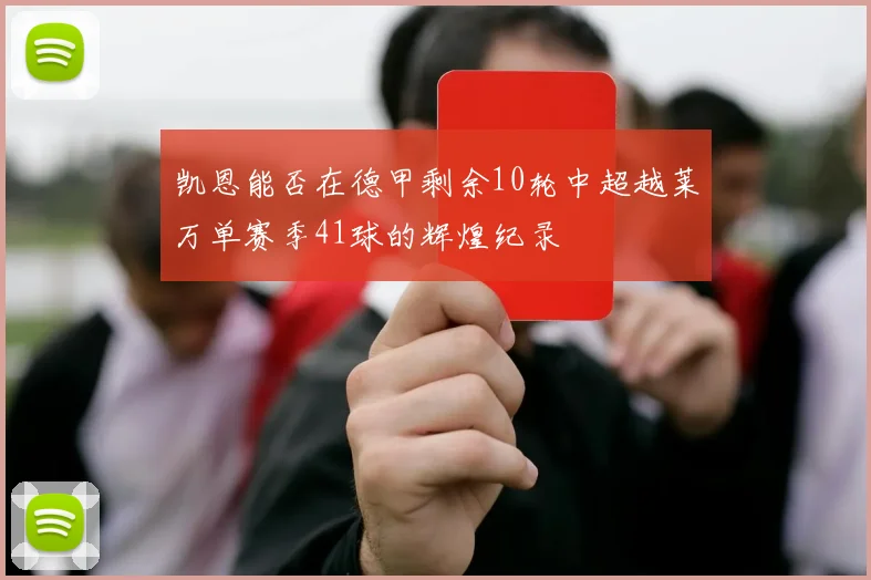 凯恩能否在德甲剩余10轮中超越莱万单赛季41球的辉煌纪录