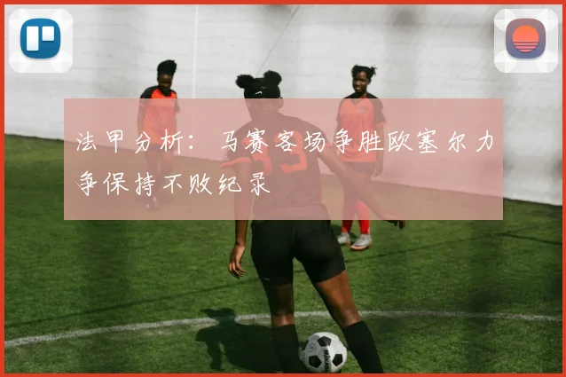 法甲分析：马赛客场争胜欧塞尔力争保持不败纪录