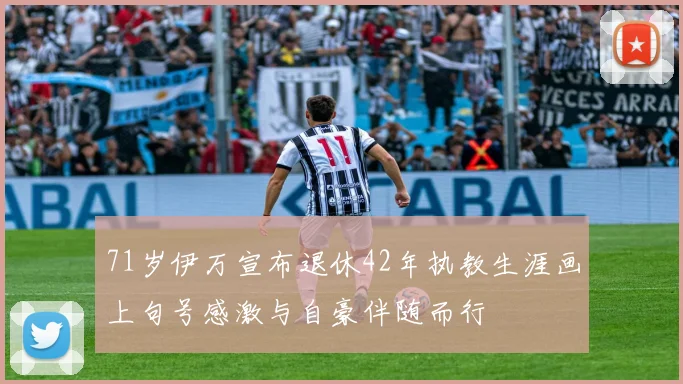 71岁伊万宣布退休42年执教生涯画上句号感激与自豪伴随而行