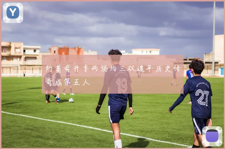 约基奇开季两场均三双追平历史传奇成第五人