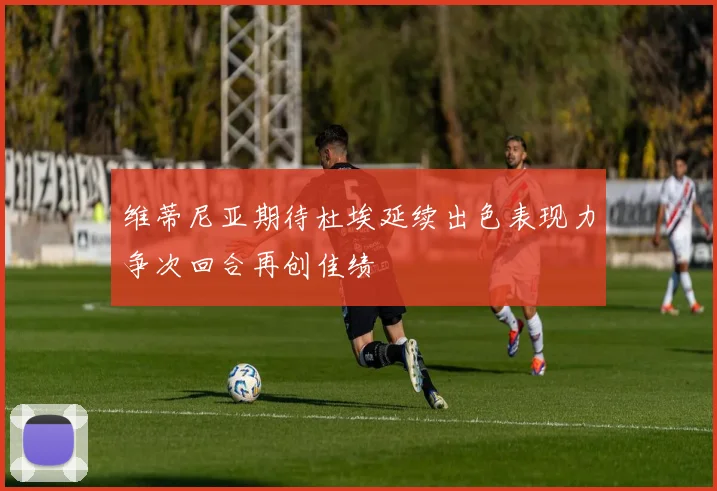 维蒂尼亚期待杜埃延续出色表现力争次回合再创佳绩