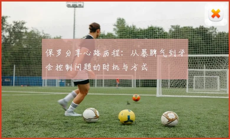 保罗分享心路历程：从暴脾气到学会控制问题的时机与方式