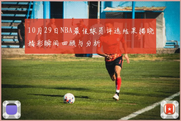 10月29日NBA最佳球员评选结果揭晓精彩瞬间回顾与分析