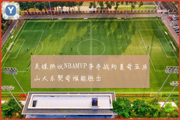 美媒热议NBAMVP争夺战约基奇亚历山大东契奇谁能胜出