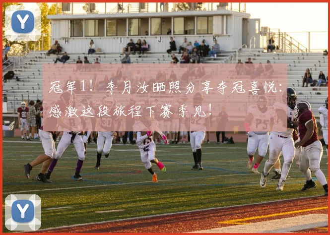 冠军1！李月汝晒照分享夺冠喜悦：感激这段旅程下赛季见！