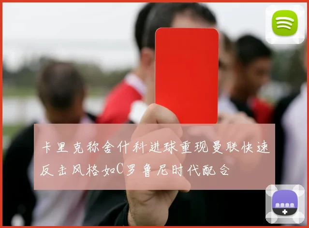 卡里克称舍什科进球重现曼联快速反击风格如C罗鲁尼时代配合