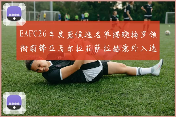 EAFC26年度蓝候选名单揭晓梅罗领衔前锋亚马尔拉菲萨拉赫意外入选中场
