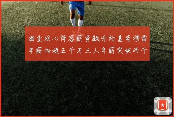 掘金核心阵容薪资飙升约基奇穆雷年薪均超五千万三人年薪突破两千万大关