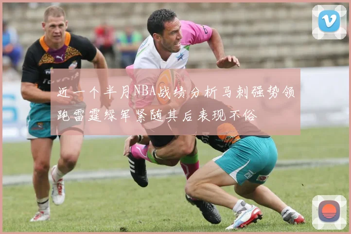 近一个半月NBA战绩分析马刺强势领跑雷霆绿军紧随其后表现不俗