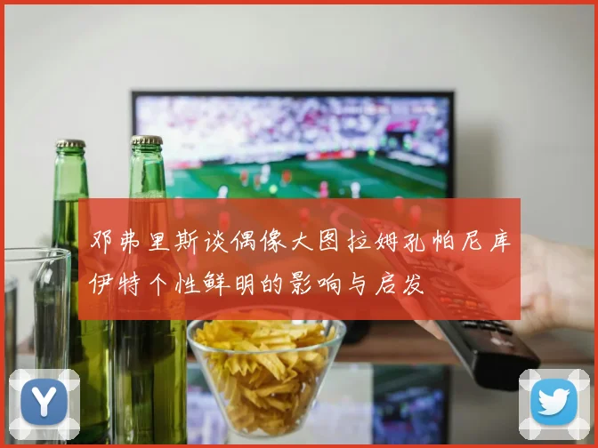 邓弗里斯谈偶像大图拉姆孔帕尼库伊特个性鲜明的影响与启发