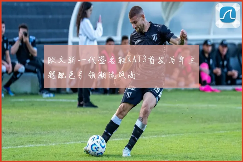 欧文新一代签名鞋KAI3首发马年主题配色引领潮流风尚